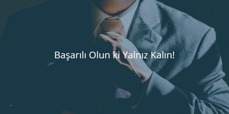 Başarılı Olun ki Yalnız Kalın!
