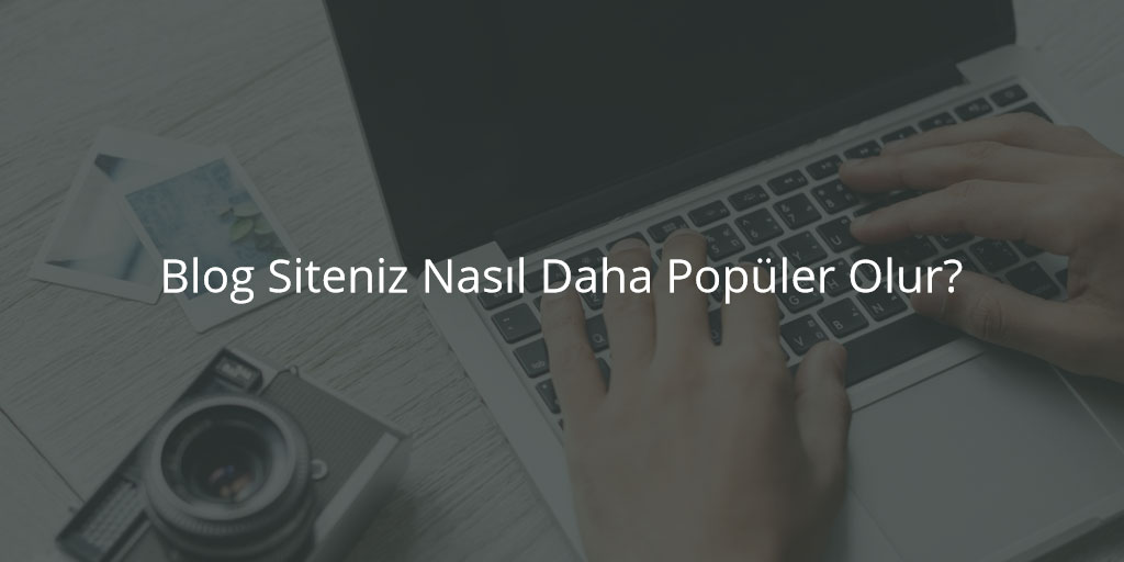 Blog Siteniz Nasıl Daha Popüler Olur?