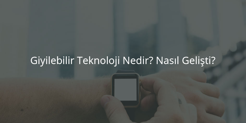 Giyilebilir Teknoloji Nedir? Nasıl Gelişti?