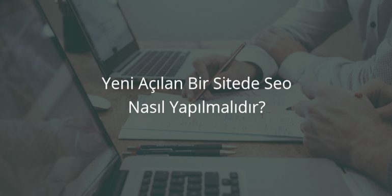 Yeni Açılan Bir Sitede Seo Nasıl Yapılmalıdır?