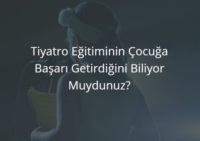 Tiyatro Eğitiminin Çocuğa Başarı Getirdiğini Biliyor Muydunuz?
