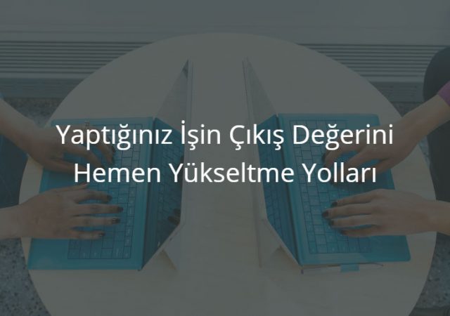 Yaptığınız İşin Çıkış Değerini Hemen Yükseltme Yolları