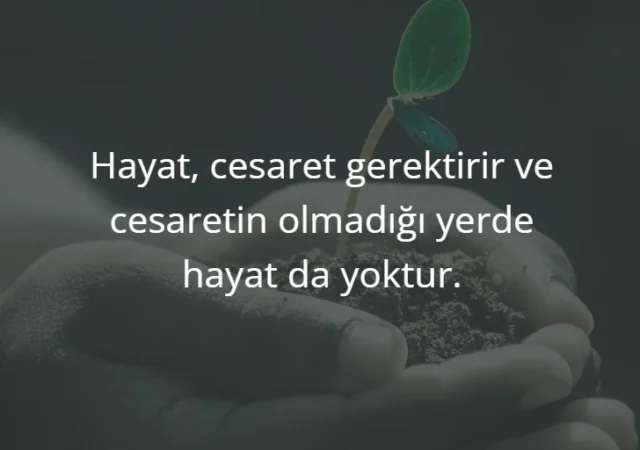 Hayat, cesaret gerektirir ve cesaretin olmadığı yerde hayat da yoktur.