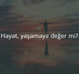 Hayat Yaşamaya Değer Mi?