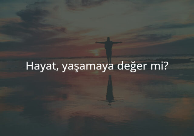 Hayat Yaşamaya Değer Mi?