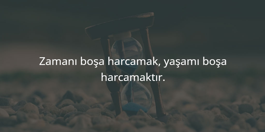 Zamanı boşa harcamak, yaşamı boşa harcamaktır.